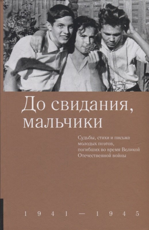 

До свидания, мальчики. Судьбы, стихи и письма молодых поэтов, погибших во время Великой Отечественной войны