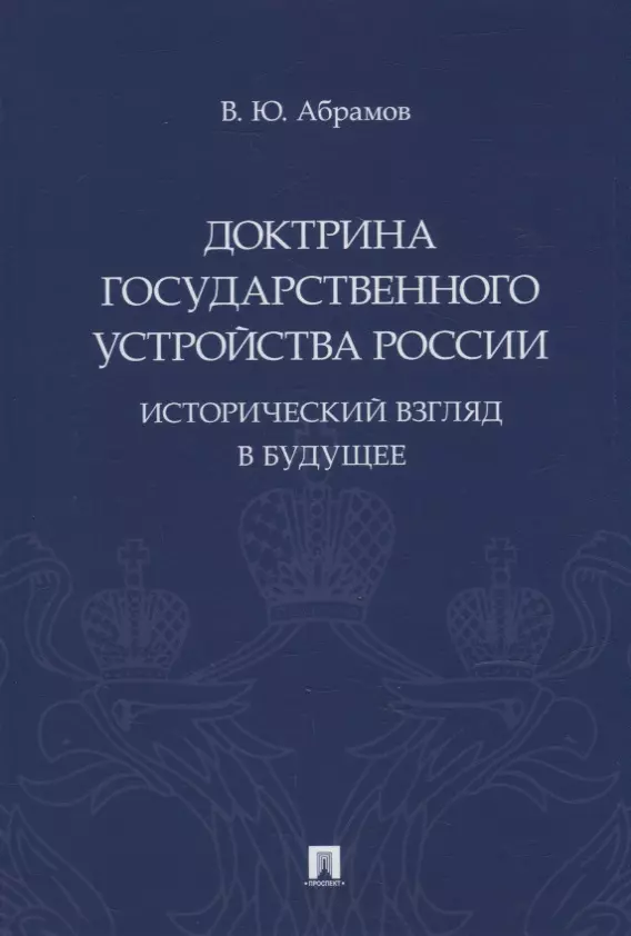 Абрамов Виктор Юрьевич - Доктрина государственного устройства России. Исторический взгляд в будущее: монография