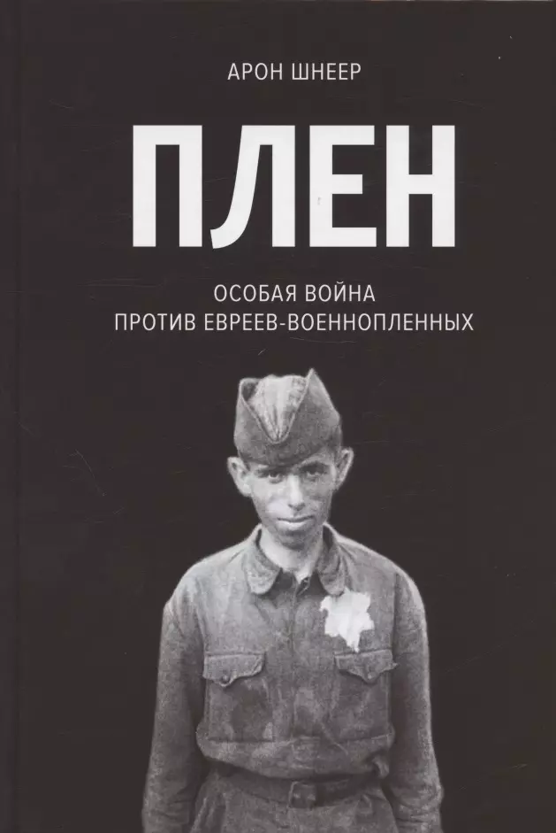 Шнеер Арон Ильич Плен. Особая война против евреев-военнопленных дубовис г еврейская кухня репатриация рецептов досоветских советских постсоветских и антисоветских евреев