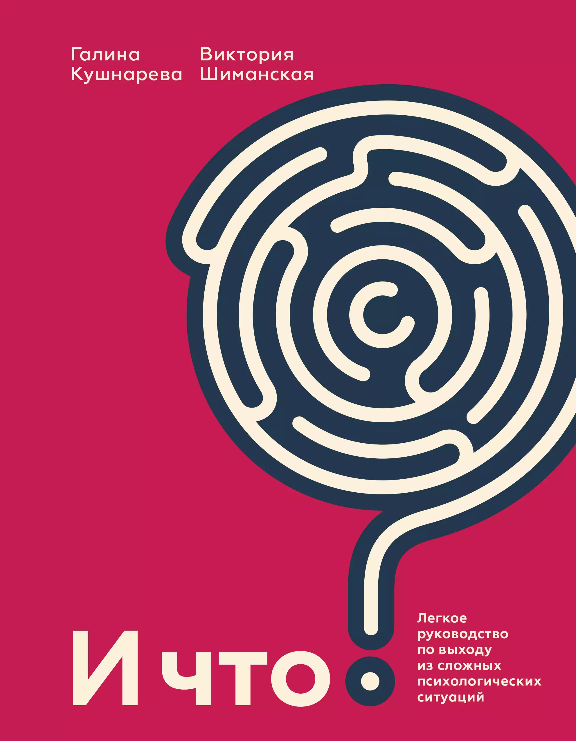 Шиманская Виктория Александровна, Кушнарева Галина Евгеньевна - И что? Легкое руководство по выходу из сложных психологических ситуаций