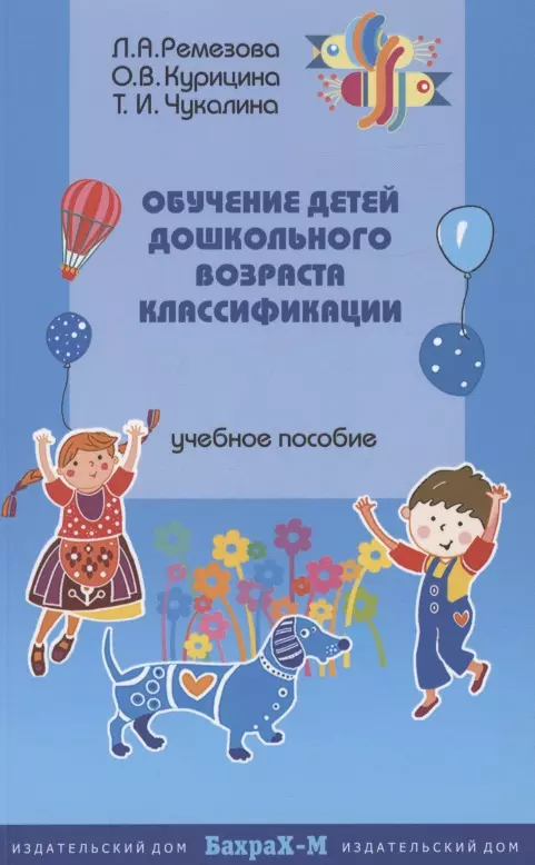 Ремезова Лариса Асхатовна, Курицина Ольга Владимировна, Чукалина Татьяна Ивановна Обучение детей дошкольного возраста классификации. Методическое пособие