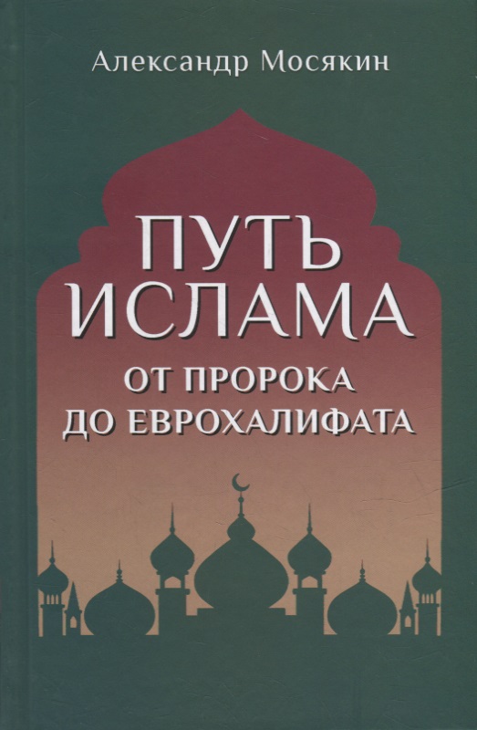Мосякин Александр Георгиевич Путь ислама. От Пророка до Еврохалифата