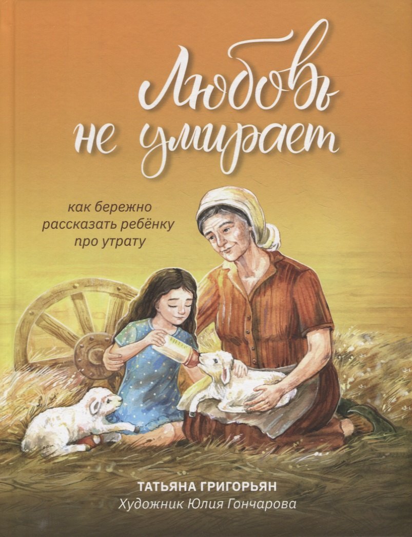 Григорьян Татьяна Анатольевна Любовь не умирает: как бережно рассказать ребенку про утрату любовь не умирает как бережно рассказать ребенку про утрату григорьян