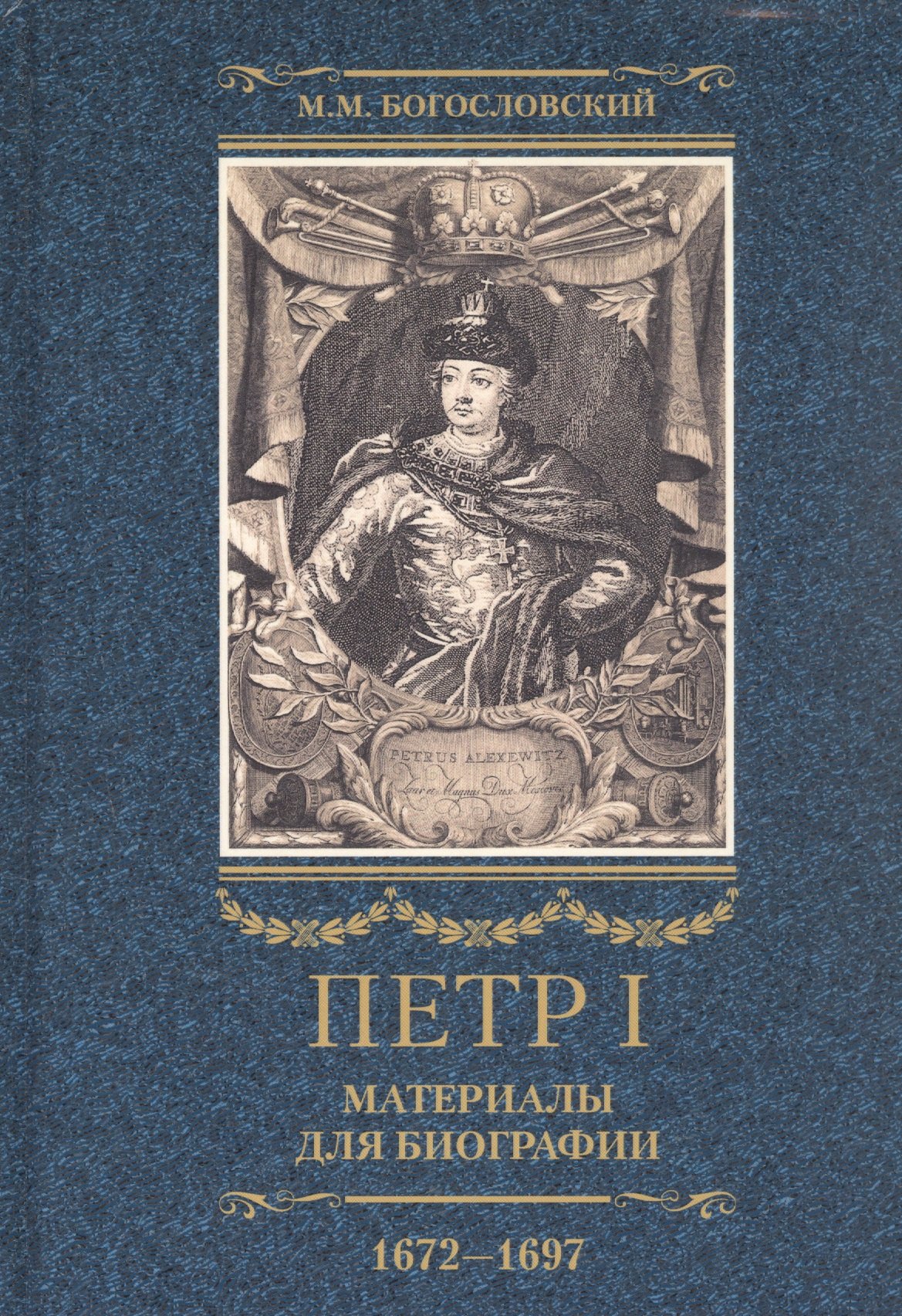 Богословский Михаил Михайлович - Петр I. Материалы для биографии. В трех томах. Том 1 (1672-1697): Детство. Юность. Азовские походы. Первое заграничное путешествие: Курляндия, Бранденбург, Голландия