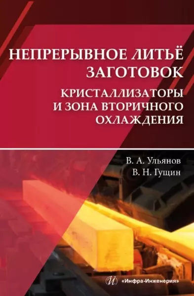 Гущин Вячеслав Николаевич, Ульянов Владимир Андреевич Непрерывное литьё заготовок. Кристаллизаторы и зона вторичного охлаждения: учебное пособие ульянов владимир андреевич гущин вячеслав николаевич непрерывное литьё заготовок методы исследования процессов в мнлз учебное пособие