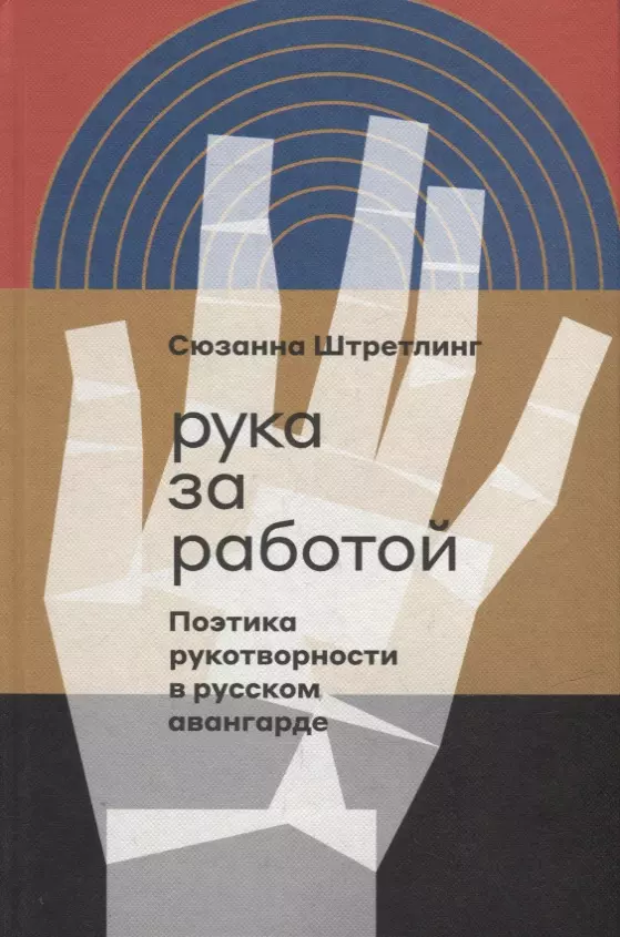 Штретлинг Сюзанна - Рука за работой. Поэтика рукотворности в русском авангарде