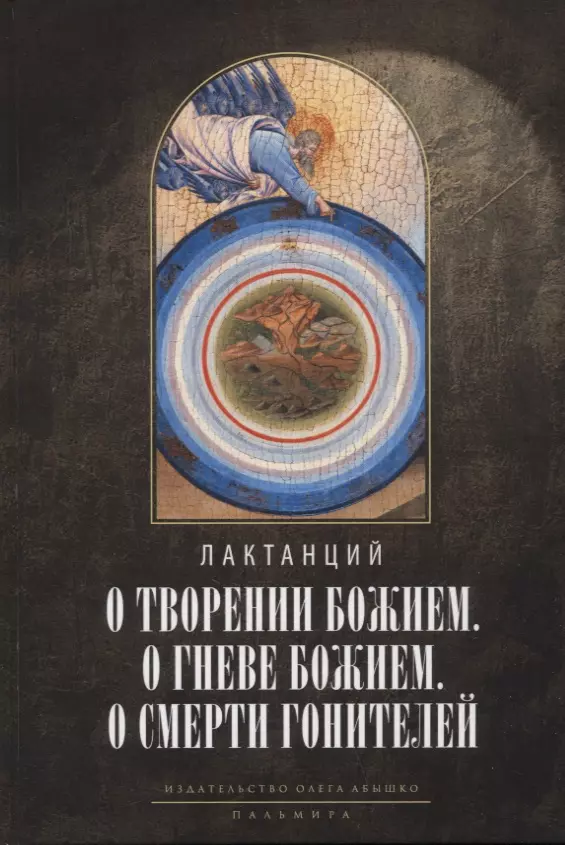 Лактанций - О творении Божием. О гневе Божием. О смерти гонителей. Эпитомы Божественных установлений