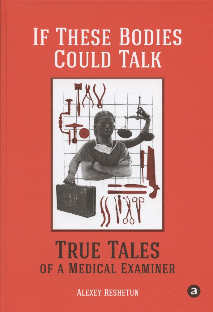 Reshetun Alexey If These Bodies Could Talk: True Tales of a Medical Examiner