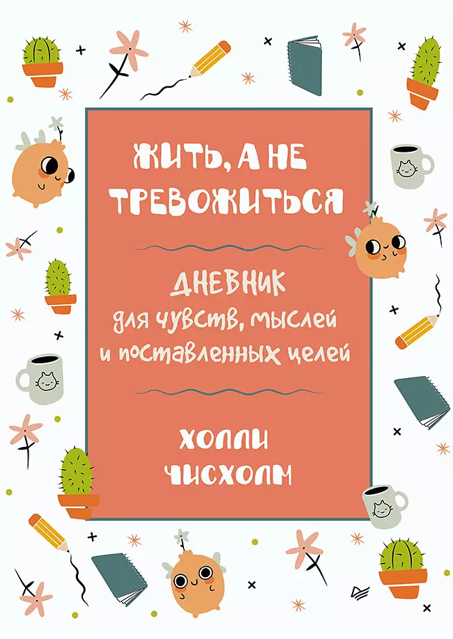 Чисхолм Холли Жить, а не тревожиться. Дневник для чувств, мыслей и поставленных целей