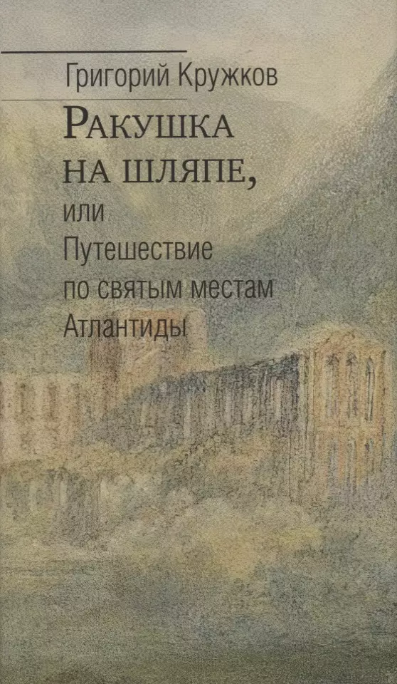 Кружков Григорий Михайлович - Ракушка на шляпе, или Путешествие по святым местам Атлантиды