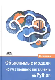 Объяснимые модели искусственного интеллекта на Python (Прадипта Мишра) -  купить книгу с доставкой в интернет-магазине «Читай-город». ISBN:  978-5-93700-124-5