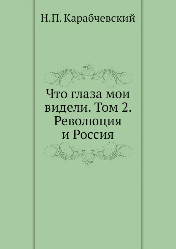 Карабчевский Николай Платонович - Что глаза мои видели. Том 2. Революция и Россия