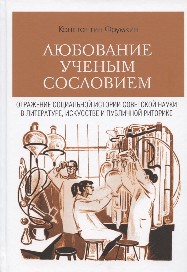 

Любование ученым сословием. Отражение социальной истории советской науки в литературе, искусстве и публичной риторике