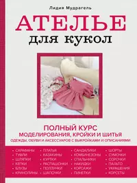 Ателье для кукол. Полный курс кройки и шитья одежды, обуви и аксессуаров с выкройками и описаниями.