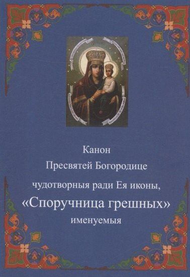 

Канон Пресвятей Богородице чудотворныя ради Ея иконы, "Споручница грешных" именуемыя