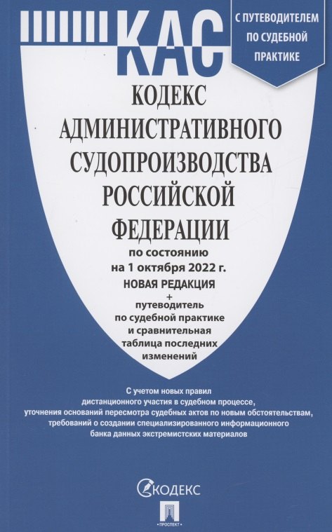 

Кодекс административного судопроизводства РФ по состоянию на 1 октября 2022 г. с таблицей изменений и с путеводителем по судебной практике. Новая редакция