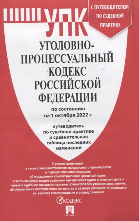 

Уголовно-процессуальный кодекс Российской Федерации по состочнию на 1 октября 2022 года + путеводитель по судебной практике и сравнительная таблица последних изменений