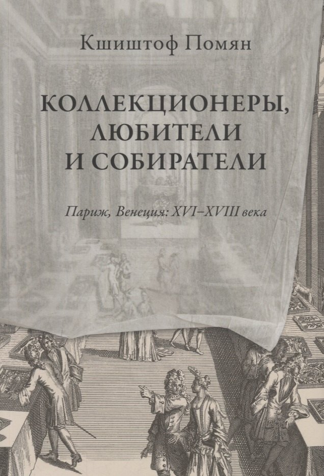 

Коллекционеры, любители и собиратели. Париж, Венеция: XVI-XVIII века
