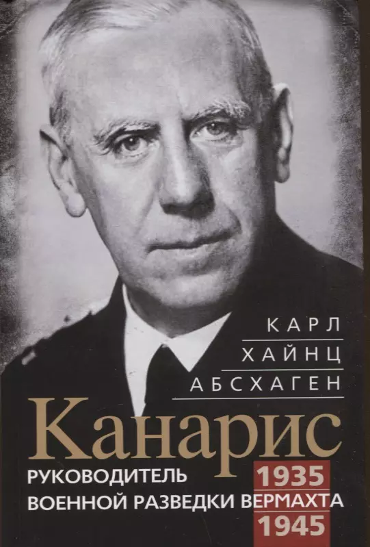 Абсхаген Карл Хайнц - Канарис. Руководитель военной разведки вермахта. 1935-1945 гг.