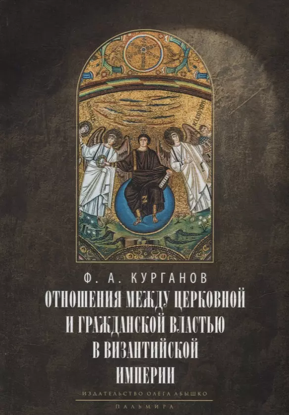 Курганов Федор Афанасьевич - Отношения между церковной и гражданской властью в Византийской империи в эпоху образования и окончательного установления этих взаимоотношений (325–565 гг.)