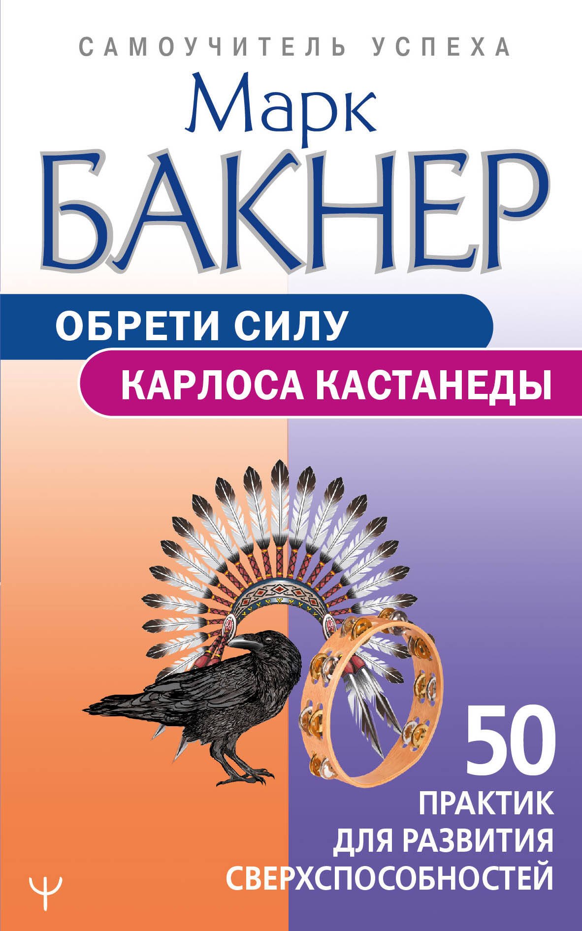 

Обрети силу Карлоса Кастанеды. 50 практик для развития сверхспособностей