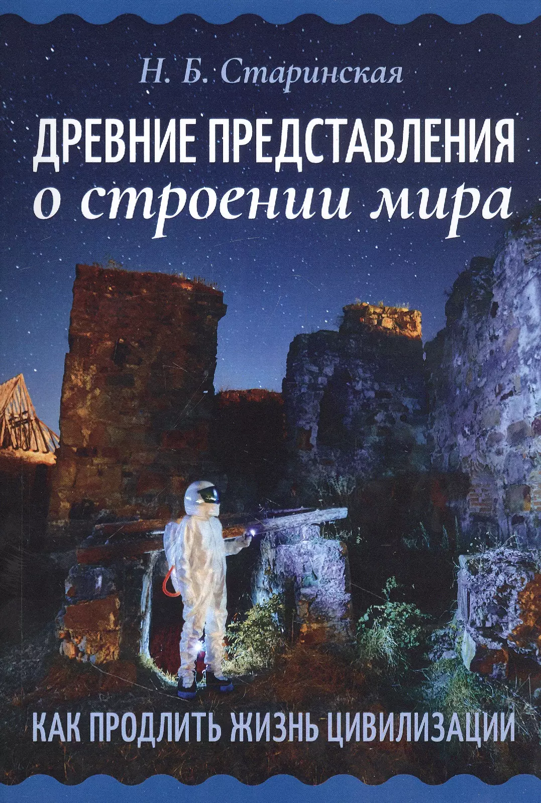 Старинская Наталия Борисовна - Древние представления о строении мира. Как продлить жизнь цивилизации