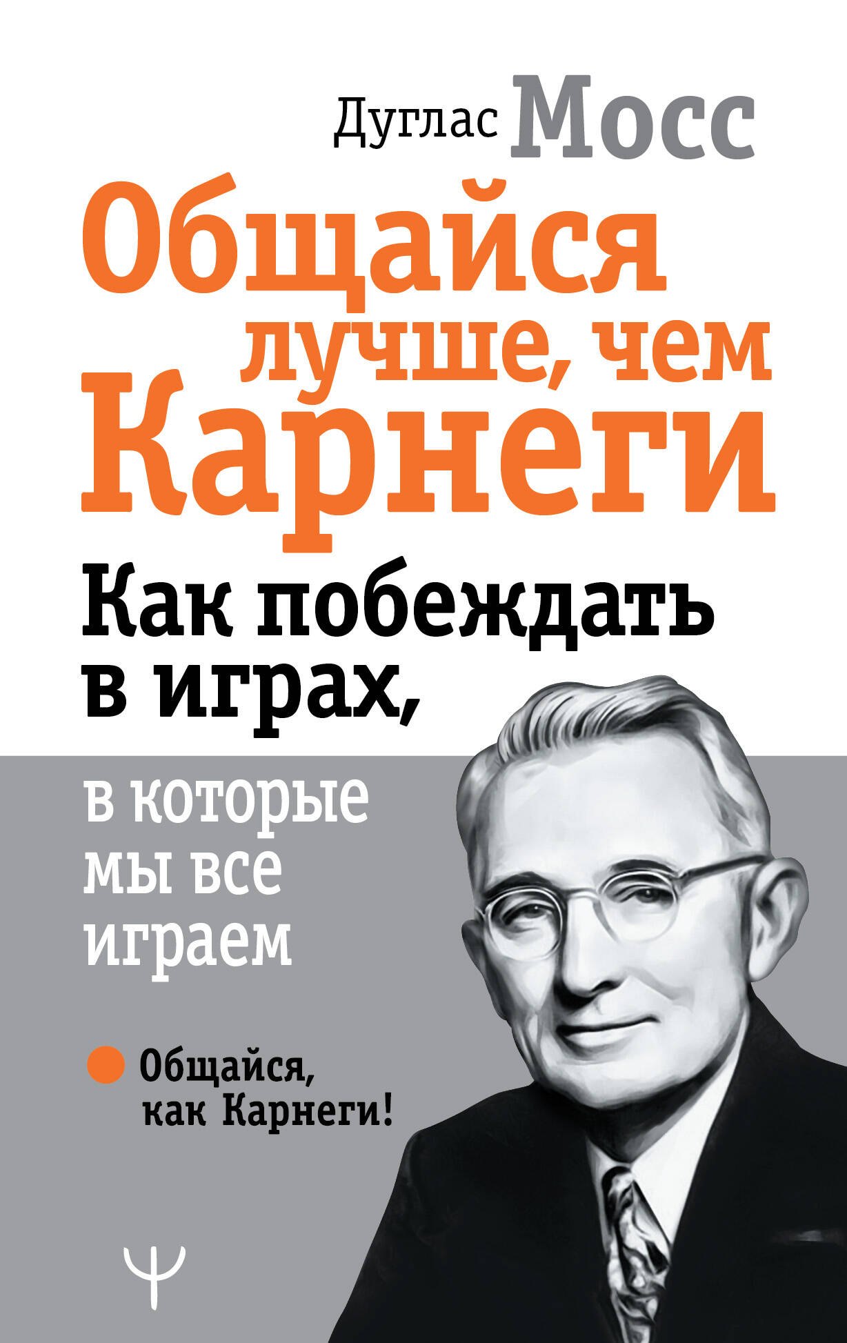 Мосс Дуглас Общайся лучше, чем Карнеги. Как побеждать в играх, в которые мы все играем