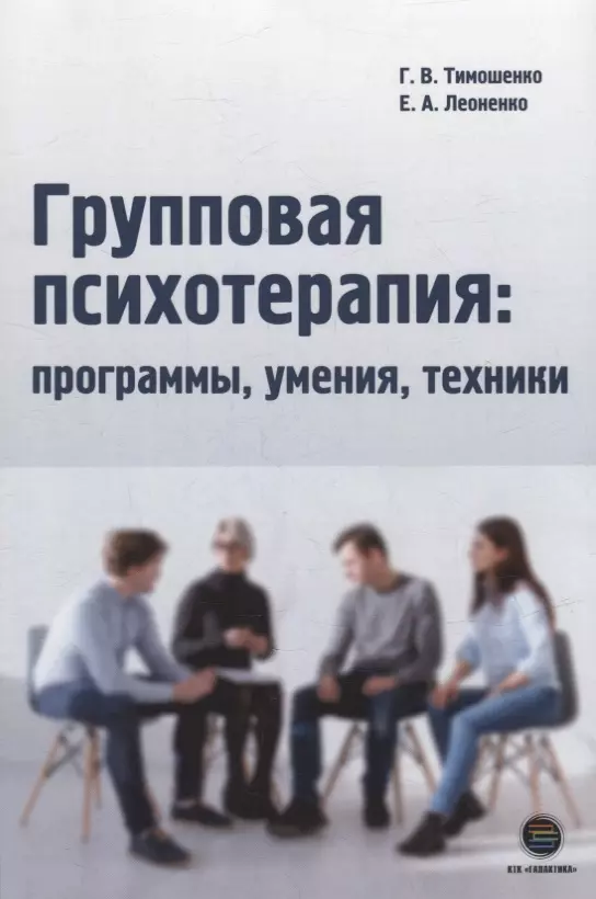 Тимошенко Галина Валентиновна, Леоненко Елена Анатольевна - Групповая психотерапия: программы, умения, техники