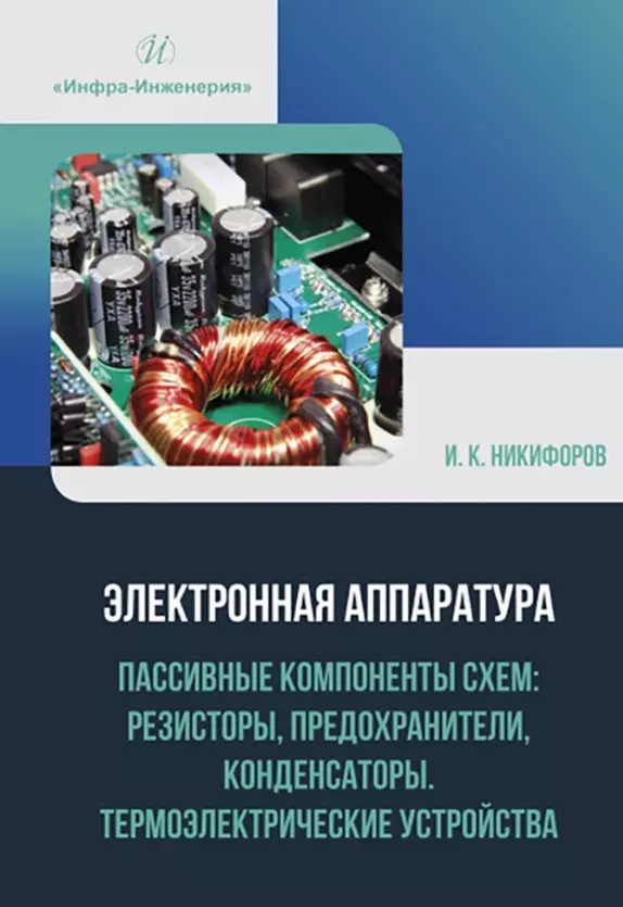 Никифоров Игорь Кронидович - Электронная аппаратура. Пассивные компоненты схем: резисторы, предохранители, конденсаторы. Термоэлектрические устройства