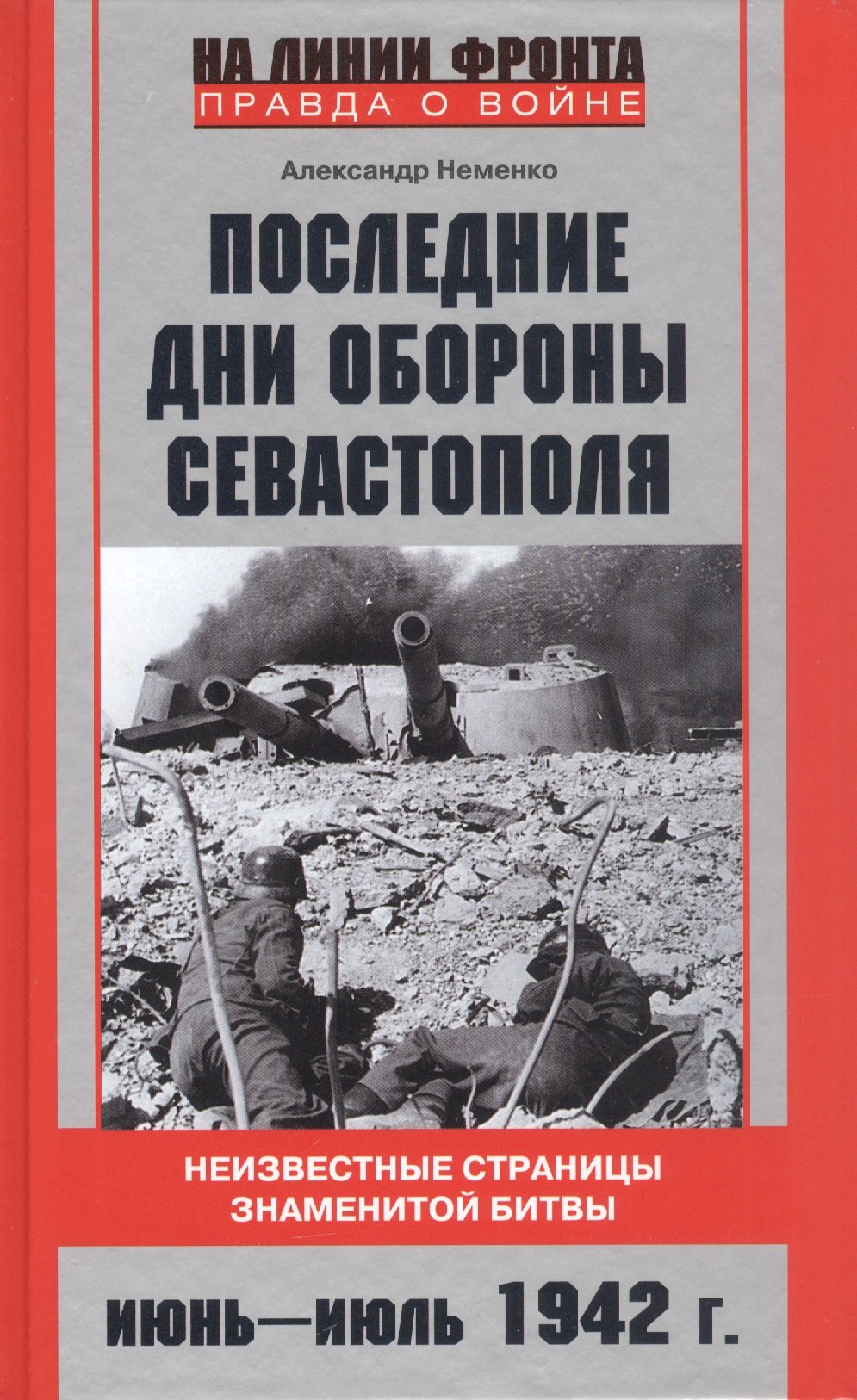 Неменко Александр Валерьевич Последние дни обороны Севастополя. Неизвестные страницы знаменитой битвы. Июнь-июль 1942 г. неменко александр валериевич первый штурм севастополя ноябрь 41 го