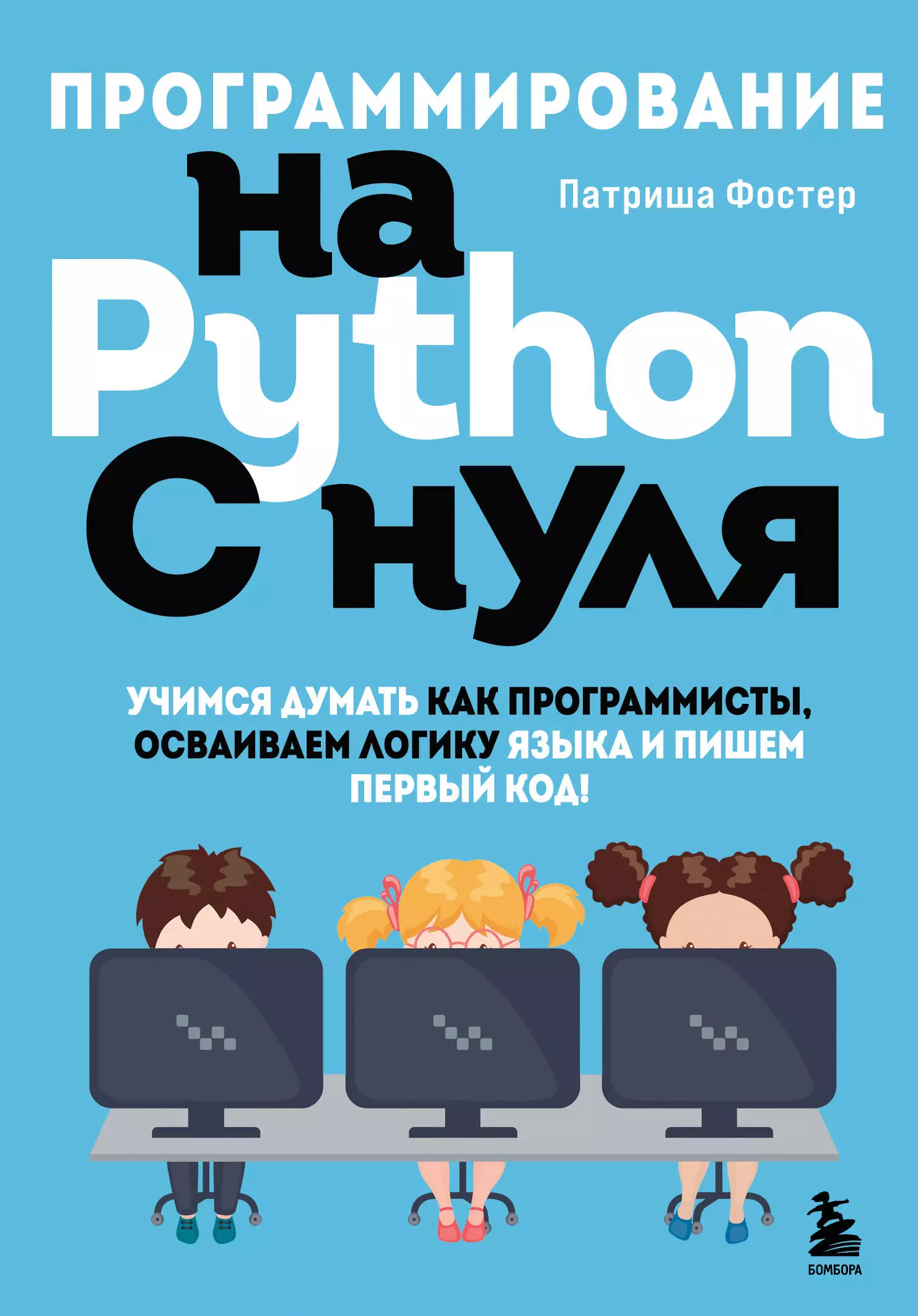 Фостер Патриша Программирование на Python с нуля. Учимся думать как программисты, осваиваем логику языка и пишем первый код!