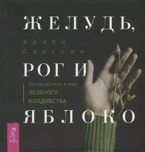 Саргсян Арабо - Желудь, рог и яблоко: путеводитель в мир зеленого колдовства