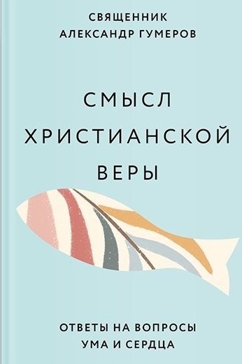 

Смысл христианской веры. Ответы на вопросы ума и сердца