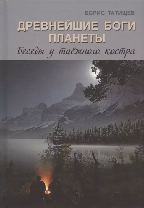 Татищев Борис Юрьевич Древнейшие Боги планеты. Беседы у таёжного костра