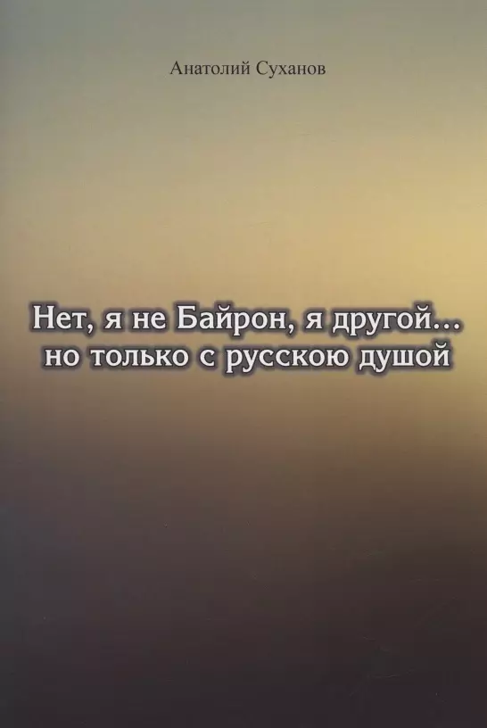 Суханов Анатолий Андреевич - Нет, я не Байрон, я другой… но только с русскою душой