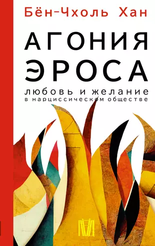 Агония эроса. Любовь и желание в нарциссическом обществе (Бён-Чхоль Хан) -  купить книгу с доставкой в интернет-магазине «Читай-город». ISBN:  978-5-17-152216-2