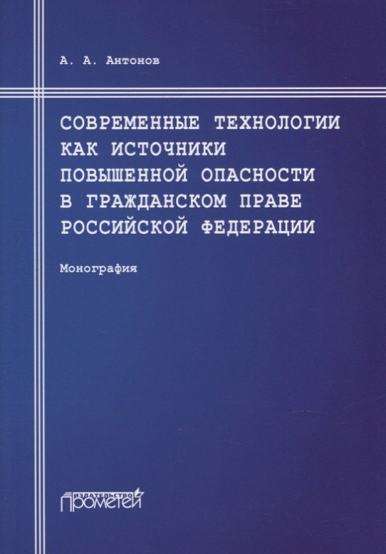 Антонов Александр Альбертович - Современные технологии как источники повышенной опасности в гражданском праве Российской Федерации: Монография