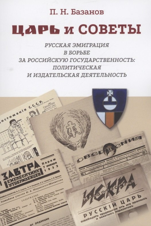 

Царь и Советы: русская эмиграция в борьбе за российскую государственность: политическая и издательская деятельность