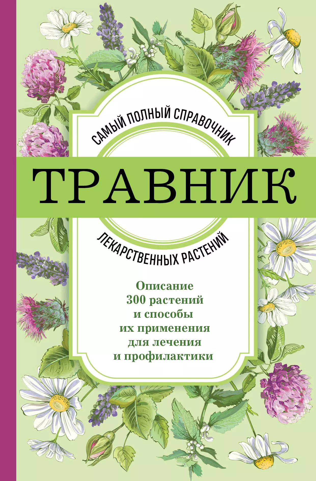 Травник. Самый полный справочник лекарственных растений. Описание 300 растений и способы их применения для лечения и профилактики ангелов кьосев пламен русский травник описание и применение лекарственных растений