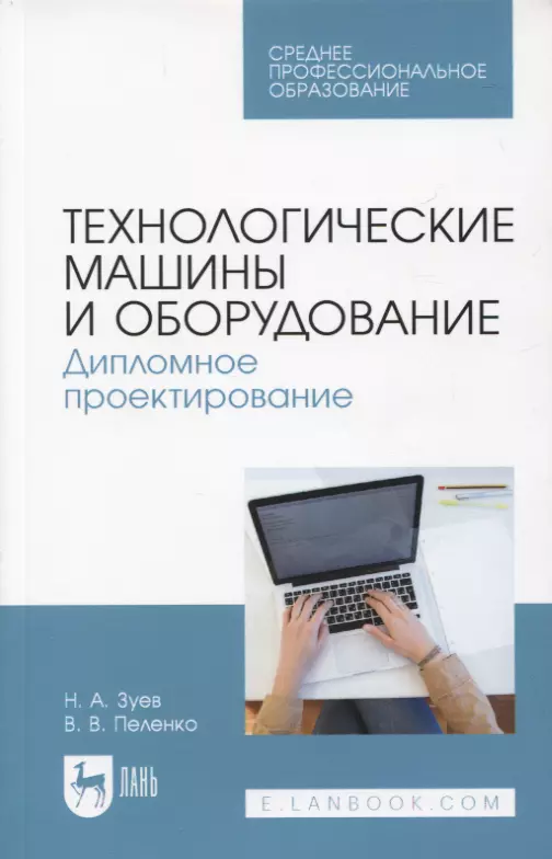 Зуев Николай Александрович, Пеленко Валерий Викторович - Технологические машины и оборудование. Дипломное проектирование. Учебное пособие для СПО