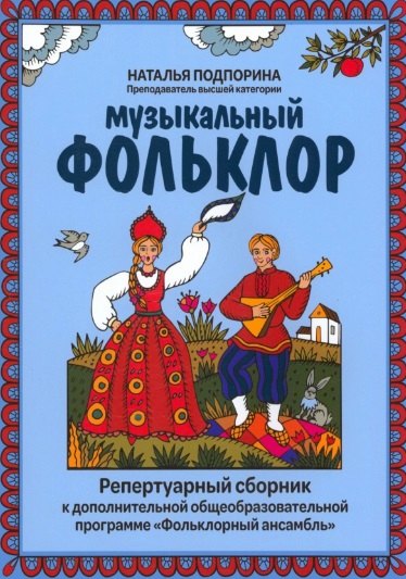 Подпорина Наталья Глебовна Музыкальный фольклор: репертуарный сборник к дополнительной общеобразовательной программе Фольклорный ансамбль