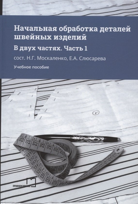 

Начальная обработка деталей швейных изделий. Учебное пособие. В двух частях. Часть 1