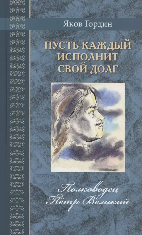 Гордин Яков Аркадьевич - Пусть каждый исполнит свой долг. Полководец Пётр Великий