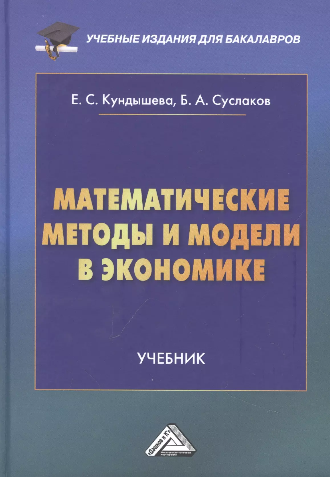 Кундышева Елена Сергеевна, Суслаков Б.А. - Математические методы и модели в экономике: Учебник, 4-е издание, переработанное