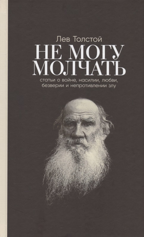 Толстой Лев Николаевич Не могу молчать: Статьи о войне, насилии, любви, безверии и непротивлении злу