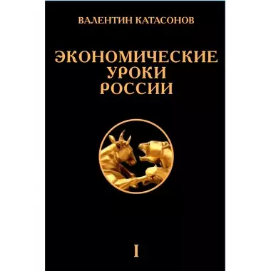 Катасонов Валентин Юрьевич - Экономические уроки России. Том 1