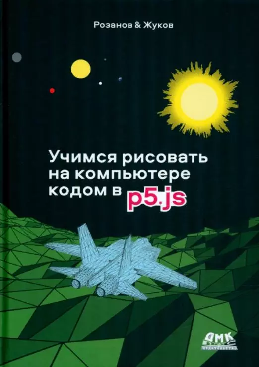 Розанов Андрей Николаевич, Жуков Кирилл Леонидович - Учимся рисовать на компьютере кодом P5.JS