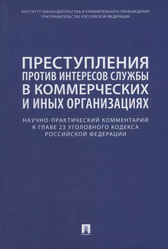 Беляева Ольга Александровна, Борисов Сергей Вячеславович, Волошин Василий Михайлович - Преступления против интересов службы в коммерческих и иных организациях. Научно-практический комментарий к главе 23 Уголовного кодекса Российской Федерации