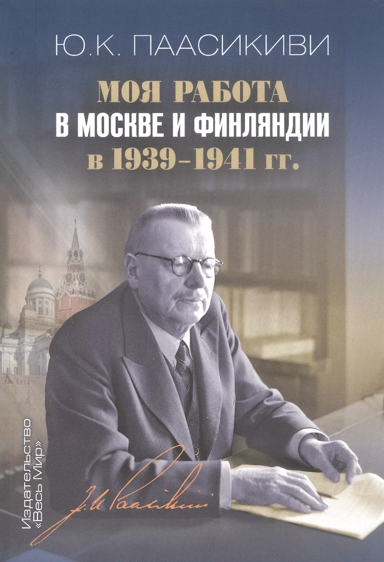 Паасикиви Юхо Кусти Моя работа в Москве и Финляндии в 1939–1941 гг.