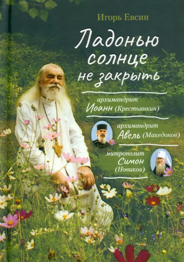 Евсин Игорь Васильевич Ладонью солнце не закрыть пастырь добрый воспоминания об архимандрите иоанне крестьянкине его духовных детей